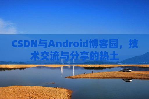 CSDN与Android博客园，技术交流与分享的热土